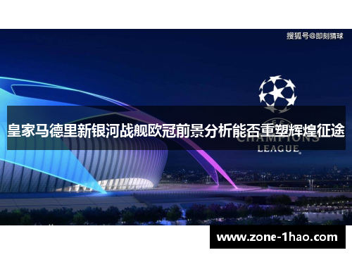 皇家马德里新银河战舰欧冠前景分析能否重塑辉煌征途