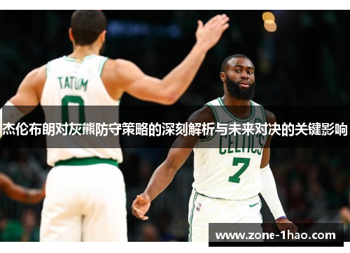 杰伦布朗对灰熊防守策略的深刻解析与未来对决的关键影响