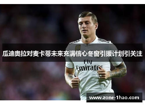 瓜迪奥拉对麦卡蒂未来充满信心冬窗引援计划引关注