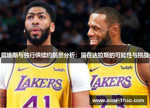 戴维斯与独行侠续约前景分析：留在达拉斯的可能性与挑战