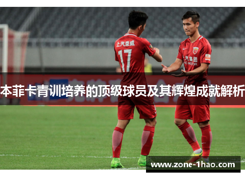 本菲卡青训培养的顶级球员及其辉煌成就解析