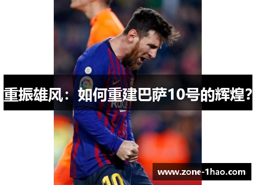 重振雄风：如何重建巴萨10号的辉煌？