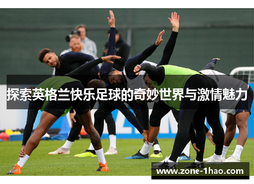 探索英格兰快乐足球的奇妙世界与激情魅力
