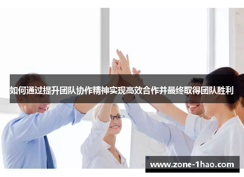 如何通过提升团队协作精神实现高效合作并最终取得团队胜利
