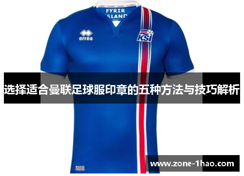 选择适合曼联足球服印章的五种方法与技巧解析